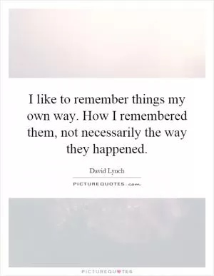 I like to remember things my own way. How I remembered them, not necessarily the way they happened Picture Quote #1