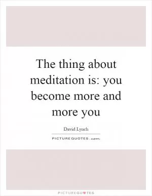The thing about meditation is: you become more and more you Picture Quote #1