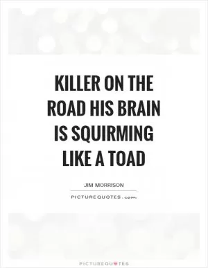 Killer on the road His brain is squirming like a toad Picture Quote #1