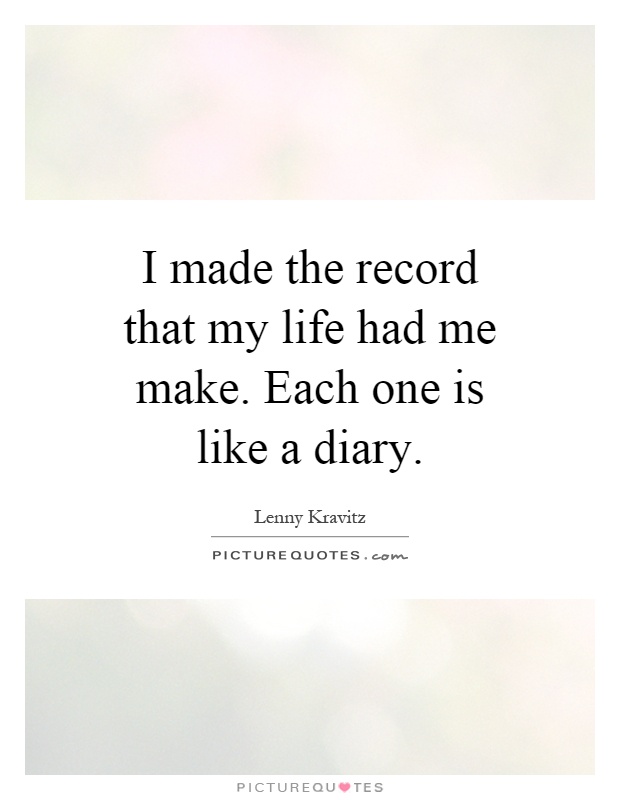 I made the record that my life had me make. Each one is like a diary Picture Quote #1