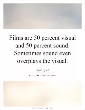 Films are 50 percent visual and 50 percent sound. Sometimes sound even overplays the visual Picture Quote #1