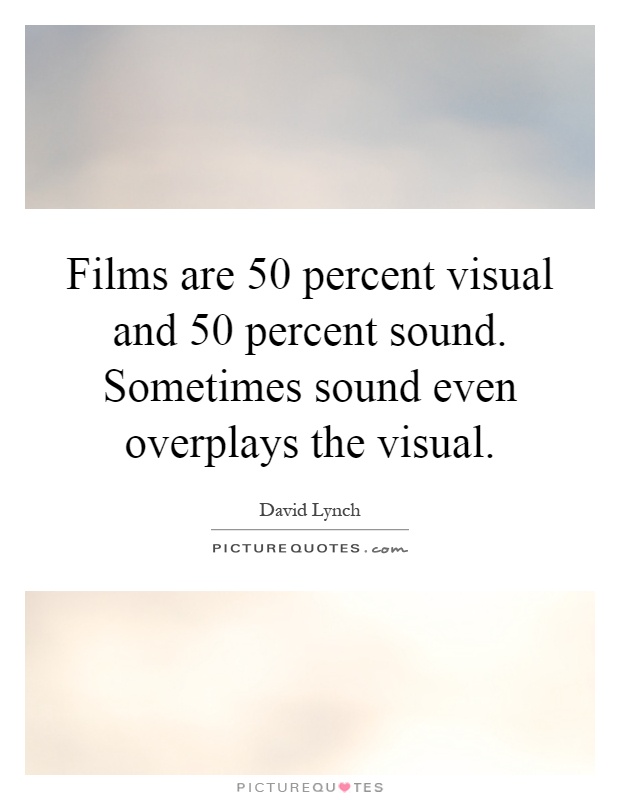 Films are 50 percent visual and 50 percent sound. Sometimes sound even overplays the visual Picture Quote #1