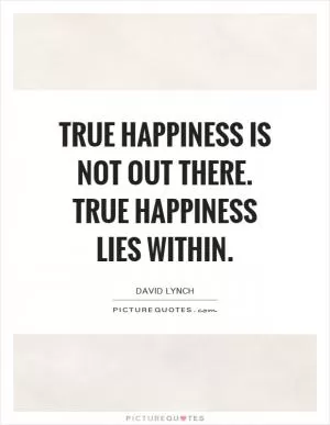 True happiness is not out there. True happiness lies within Picture Quote #1