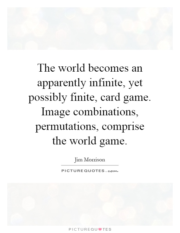 The world becomes an apparently infinite, yet possibly finite, card game. Image combinations, permutations, comprise the world game Picture Quote #1