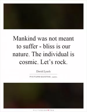 Mankind was not meant to suffer - bliss is our nature. The individual is cosmic. Let’s rock Picture Quote #1