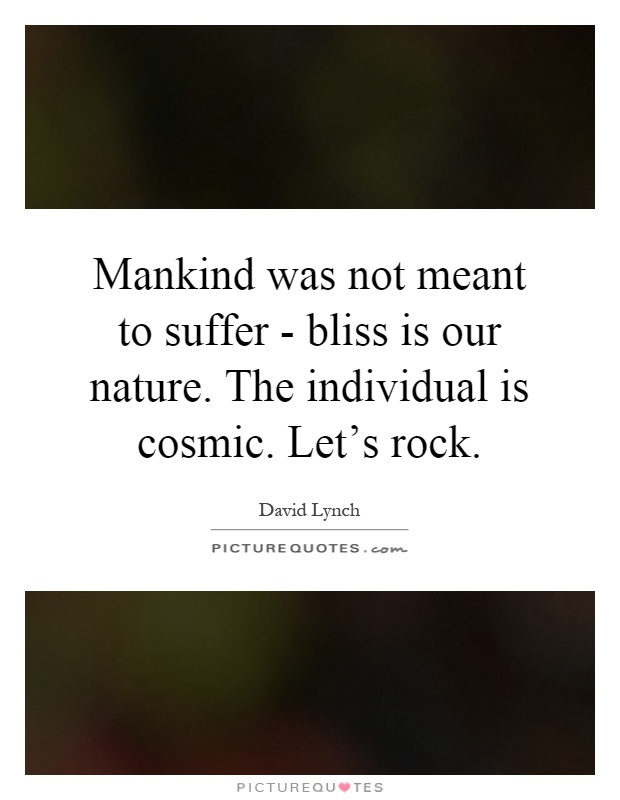 Mankind was not meant to suffer - bliss is our nature. The individual is cosmic. Let's rock Picture Quote #1