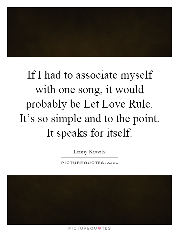 If I had to associate myself with one song, it would probably be Let Love Rule. It's so simple and to the point. It speaks for itself Picture Quote #1