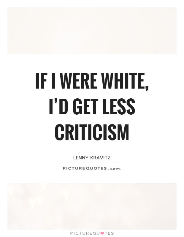If I were white, I'd get less criticism Picture Quote #1