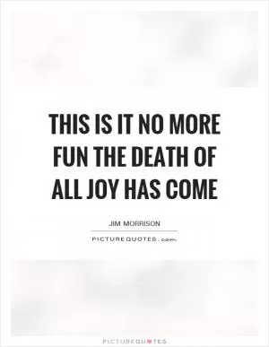This is it no more fun the death of all joy has come Picture Quote #1