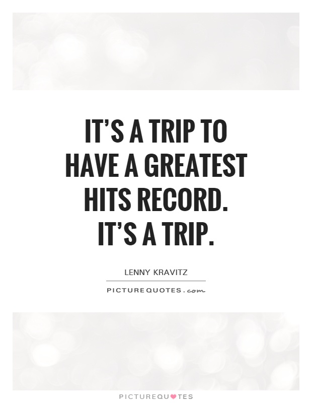It's a trip to have a Greatest Hits record. It's a trip Picture Quote #1