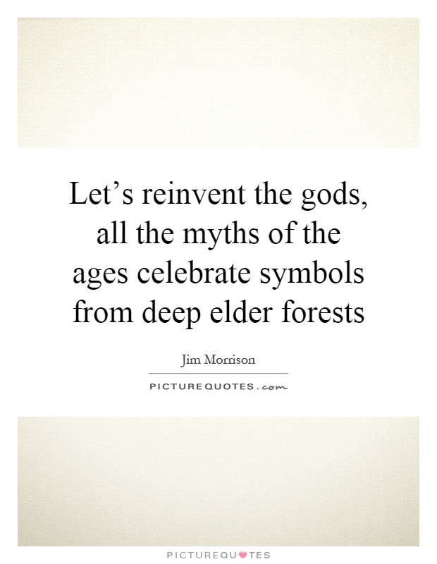Let's reinvent the gods, all the myths of the ages celebrate symbols from deep elder forests Picture Quote #1