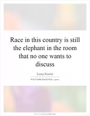 Race in this country is still the elephant in the room that no one wants to discuss Picture Quote #1