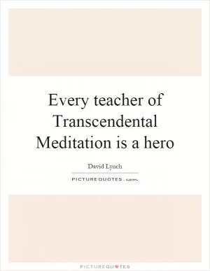 Every teacher of Transcendental Meditation is a hero Picture Quote #1