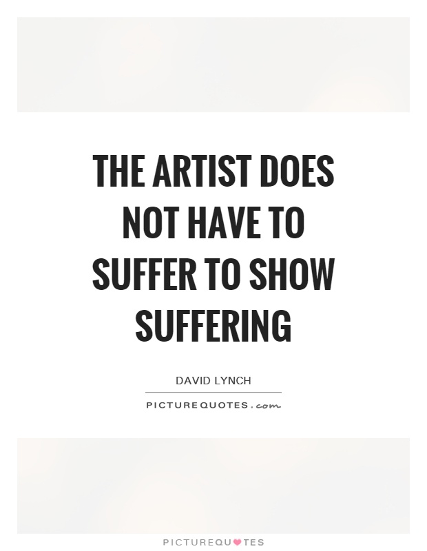 The artist does not have to suffer to show suffering Picture Quote #1