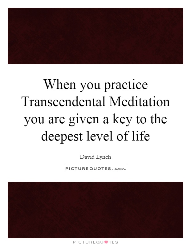 When you practice Transcendental Meditation you are given a key to the deepest level of life Picture Quote #1