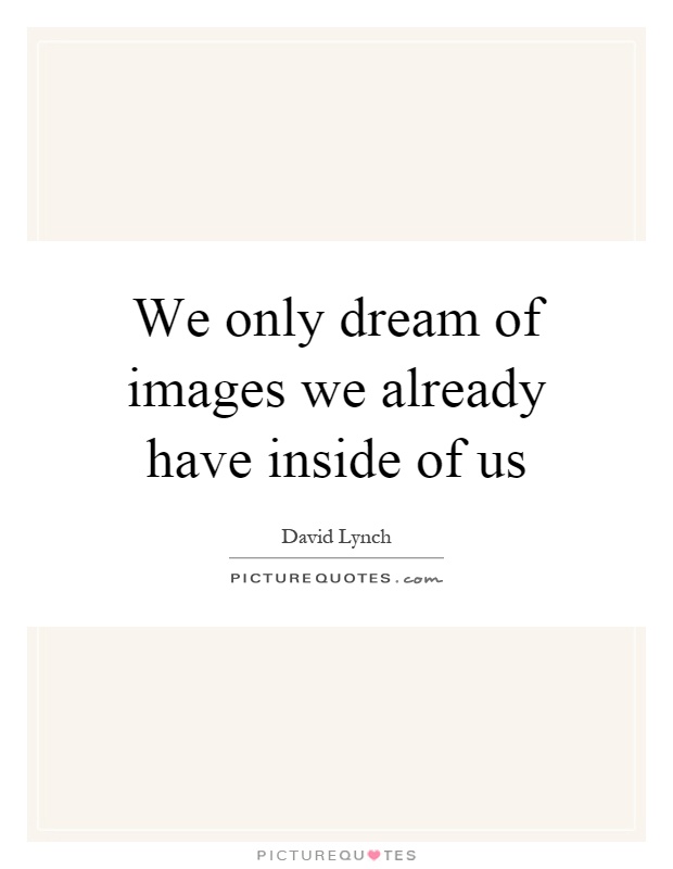 We only dream of images we already have inside of us Picture Quote #1
