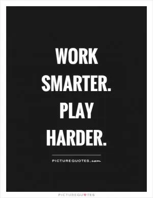 Work smarter. Play harder Picture Quote #1