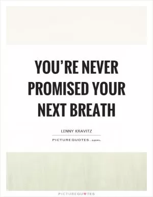 You’re never promised your next breath Picture Quote #1