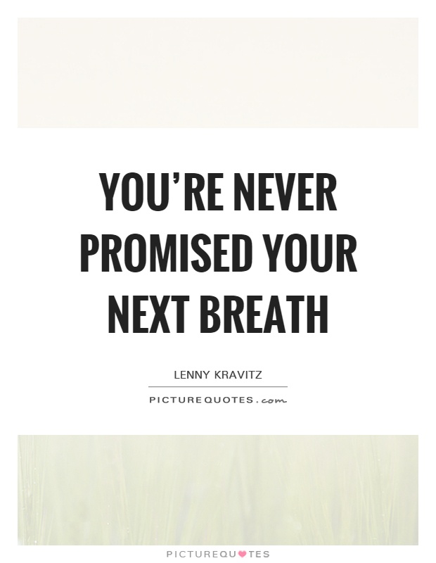 You're never promised your next breath Picture Quote #1