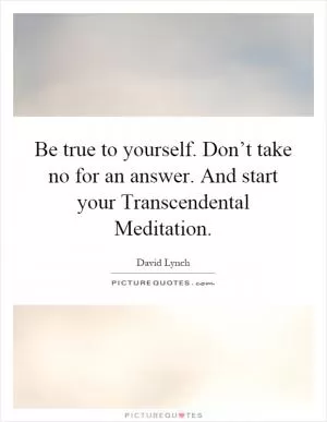 Be true to yourself. Don’t take no for an answer. And start your Transcendental Meditation Picture Quote #1