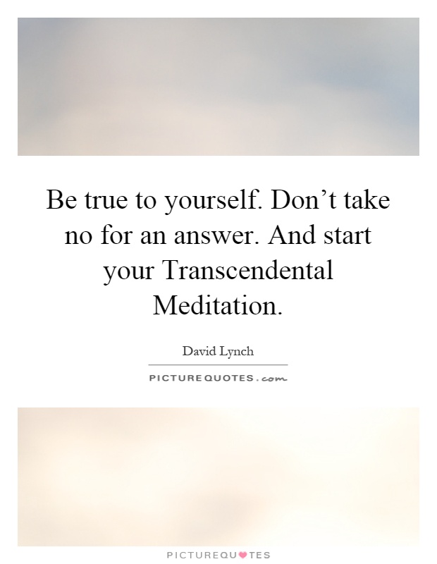 Be true to yourself. Don't take no for an answer. And start your Transcendental Meditation Picture Quote #1
