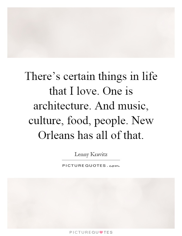 There's certain things in life that I love. One is architecture. And music, culture, food, people. New Orleans has all of that Picture Quote #1