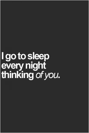 I go to sleep every night thinking of you Picture Quote #1