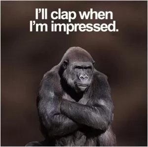 I’ll clap when i’m impressed Picture Quote #1