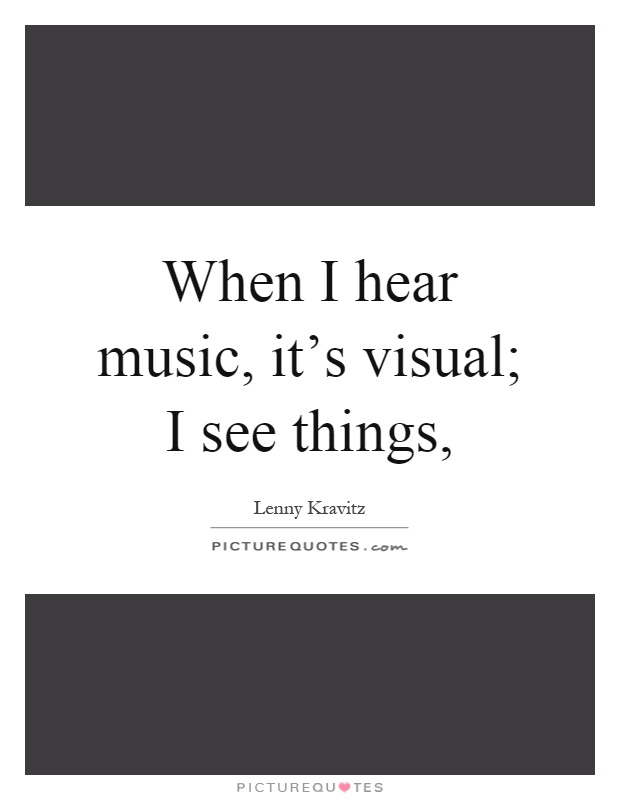 When I hear music, it's visual; I see things, Picture Quote #1