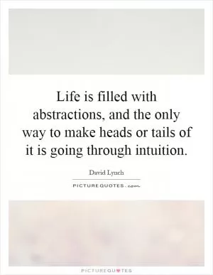 Life is filled with abstractions, and the only way to make heads or tails of it is going through intuition Picture Quote #1