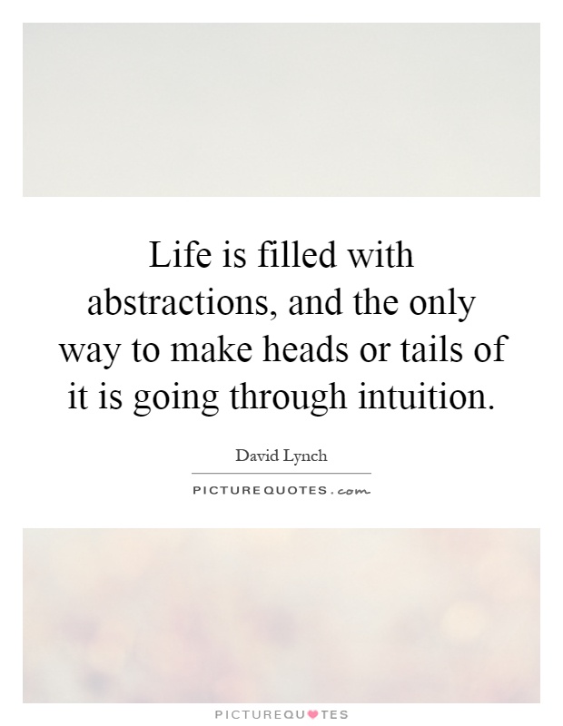 Life is filled with abstractions, and the only way to make heads or tails of it is going through intuition Picture Quote #1