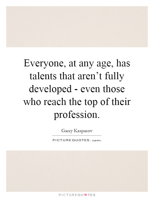 Everyone, at any age, has talents that aren't fully developed - even those who reach the top of their profession Picture Quote #1