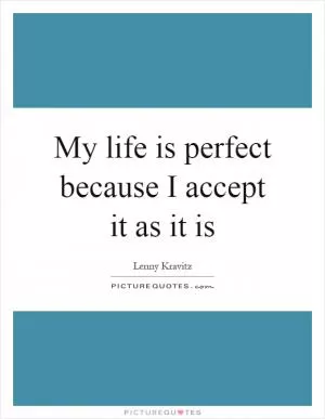 My life is perfect because I accept it as it is Picture Quote #1
