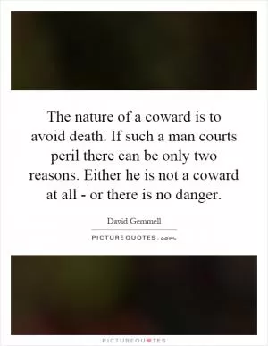 The nature of a coward is to avoid death. If such a man courts peril there can be only two reasons. Either he is not a coward at all - or there is no danger Picture Quote #1