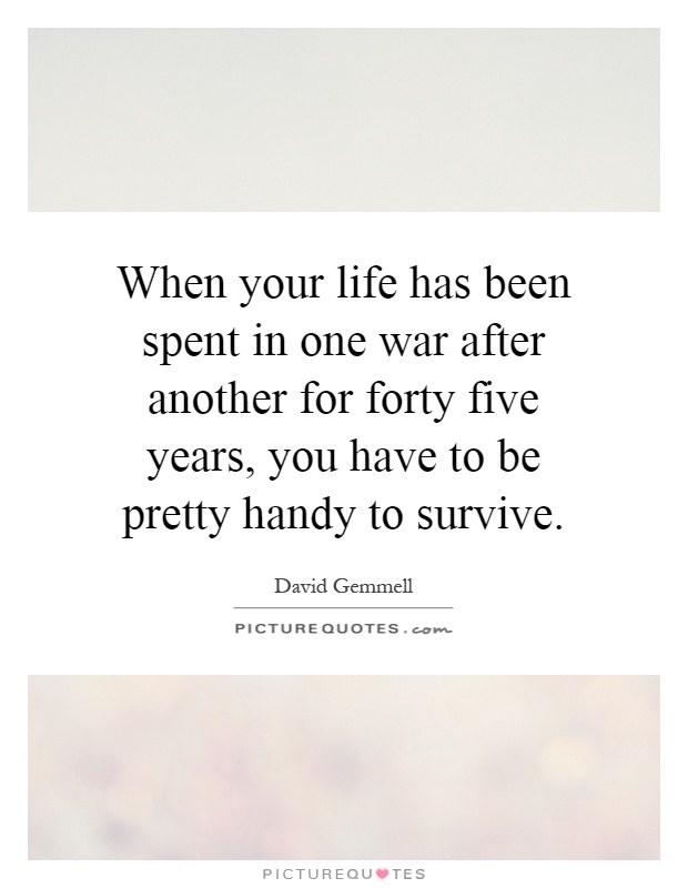 When your life has been spent in one war after another for forty five years, you have to be pretty handy to survive Picture Quote #1