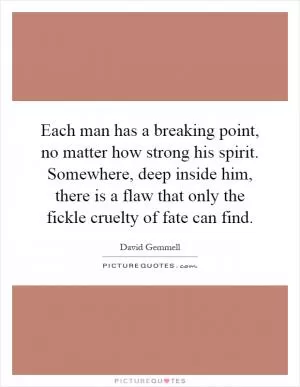 Each man has a breaking point, no matter how strong his spirit. Somewhere, deep inside him, there is a flaw that only the fickle cruelty of fate can find Picture Quote #1
