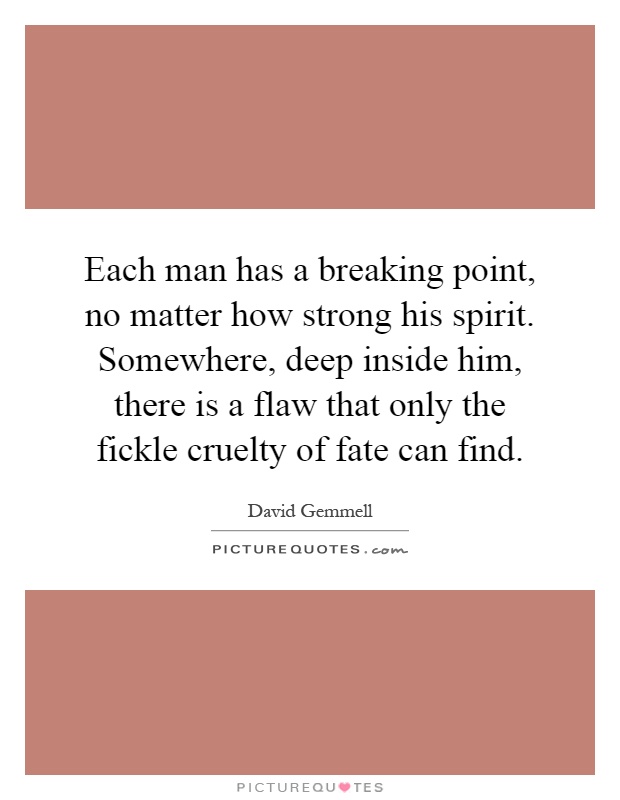 Each man has a breaking point, no matter how strong his spirit. Somewhere, deep inside him, there is a flaw that only the fickle cruelty of fate can find Picture Quote #1