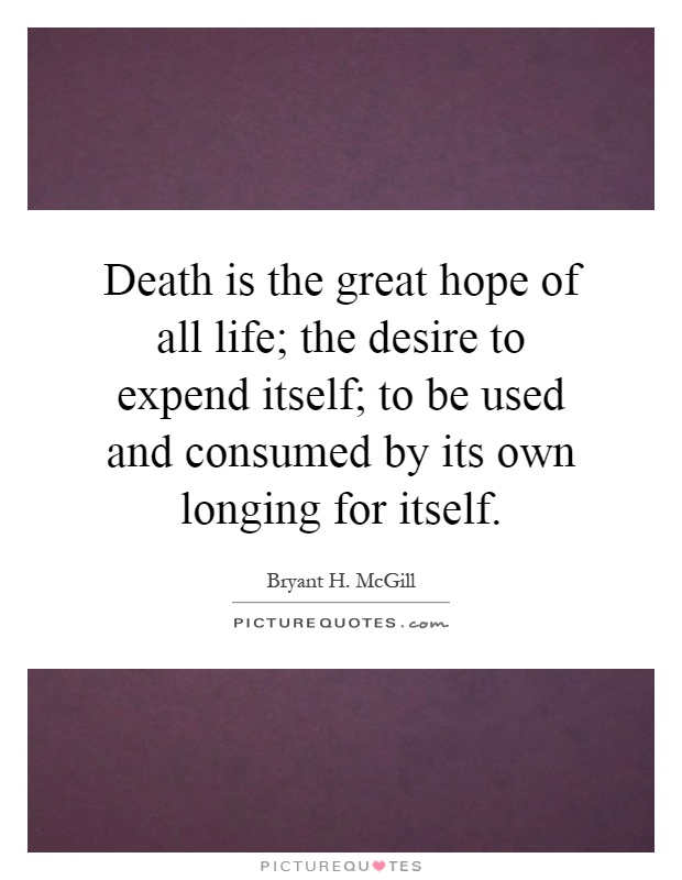 Death is the great hope of all life; the desire to expend itself; to be used and consumed by its own longing for itself Picture Quote #1