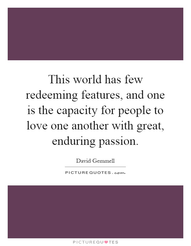 This world has few redeeming features, and one is the capacity for people to love one another with great, enduring passion Picture Quote #1