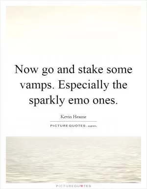 Now go and stake some vamps. Especially the sparkly emo ones Picture Quote #1
