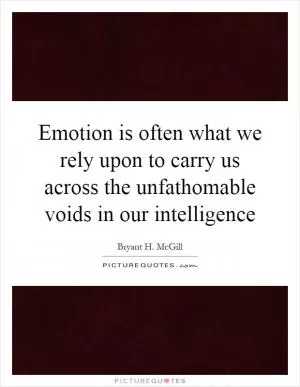 Emotion is often what we rely upon to carry us across the unfathomable voids in our intelligence Picture Quote #1