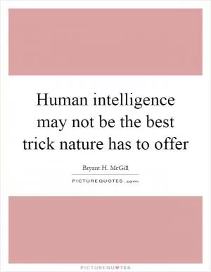 Human intelligence may not be the best trick nature has to offer Picture Quote #1