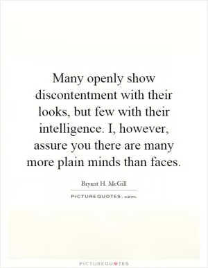 Many openly show discontentment with their looks, but few with their intelligence. I, however, assure you there are many more plain minds than faces Picture Quote #1