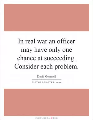 In real war an officer may have only one chance at succeeding. Consider each problem Picture Quote #1