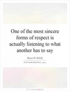 One of the most sincere forms of respect is actually listening to what another has to say Picture Quote #1
