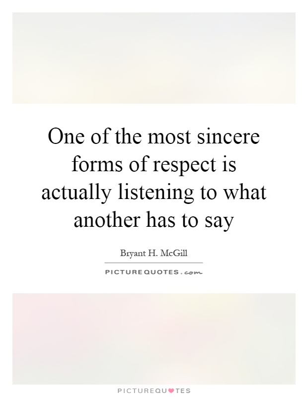 One of the most sincere forms of respect is actually listening to what another has to say Picture Quote #1