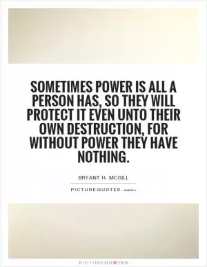 Sometimes power is all a person has, so they will protect it even unto their own destruction, for without power they have nothing Picture Quote #1