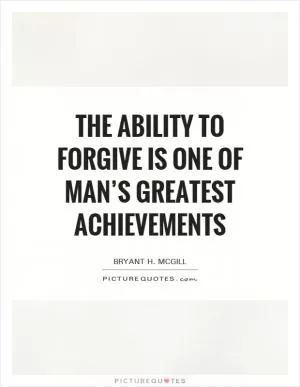The ability to forgive is one of man’s greatest achievements Picture Quote #1