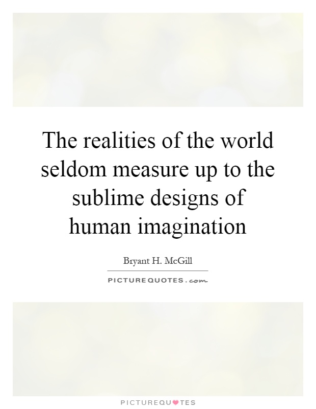 The realities of the world seldom measure up to the sublime designs of human imagination Picture Quote #1