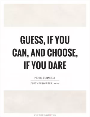 Guess, if you can, and choose, if you dare Picture Quote #1
